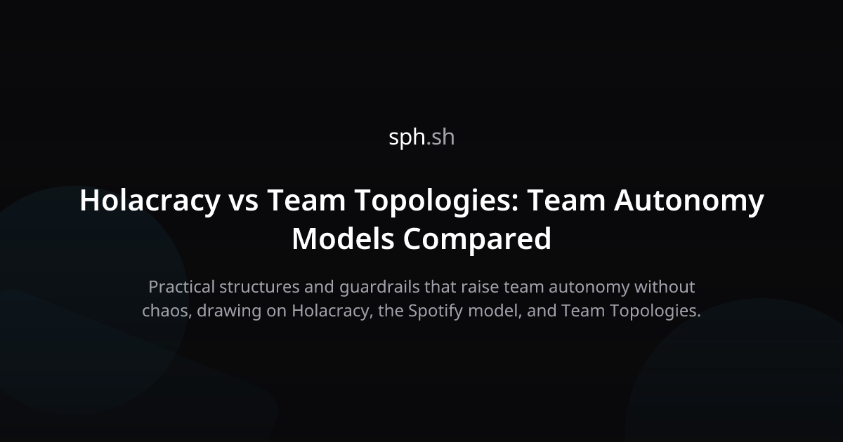 From Holacracy to Team Topologies for Real Autonomy | sph.sh