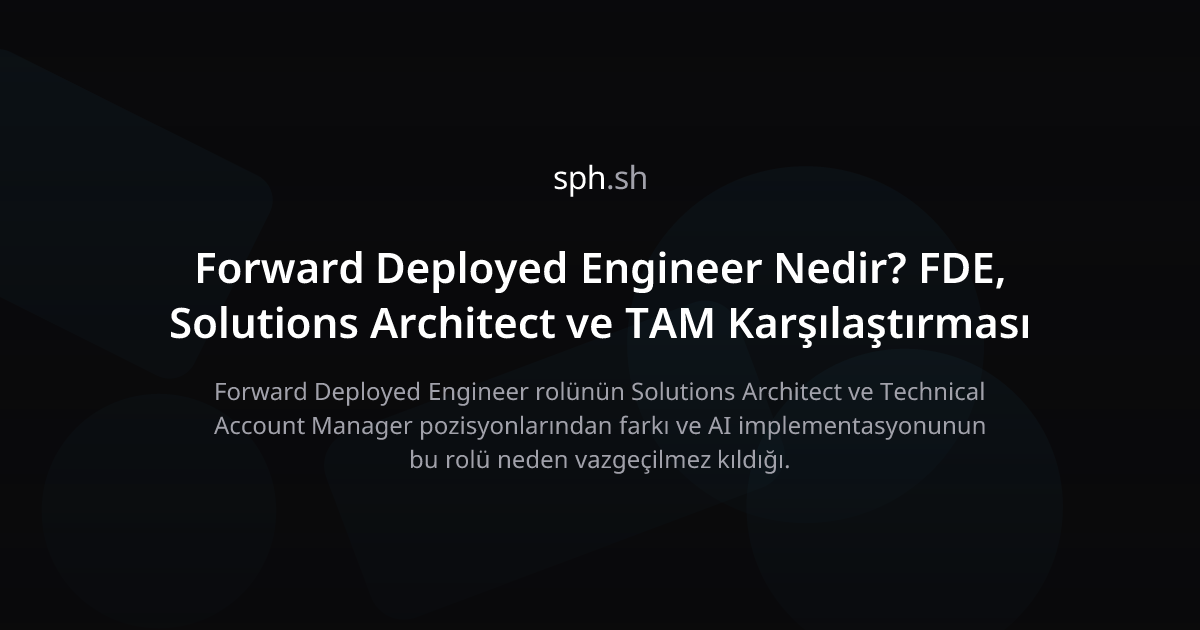 Forward Deployed Engineer Nedir? FDE vs SA | sph.sh